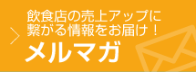 飲食店の売上アップに繋がる情報をお届け！メルマガ